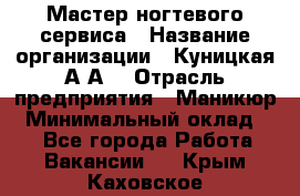 Мастер ногтевого сервиса › Название организации ­ Куницкая А.А. › Отрасль предприятия ­ Маникюр › Минимальный оклад ­ 1 - Все города Работа » Вакансии   . Крым,Каховское